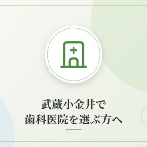 武蔵小金井で歯科医院を選ぶ方へ