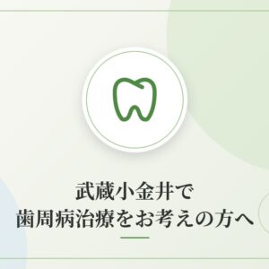 武蔵小金井で歯周病治療をお考えの方へ