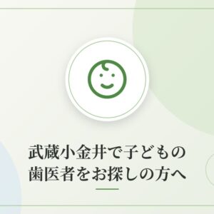 武蔵小金井で子どもの歯医者をお探しの方へ
