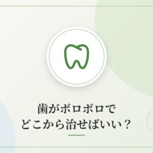 歯がボロボロでどこから治せばいい?